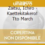 Zaitsu, Ichiro - Kaettekitakero! Tto March cd