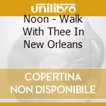 Noon - Walk With Thee In New Orleans cd