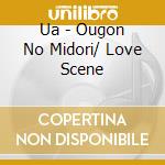 Ua - Ougon No Midori/ Love Scene cd