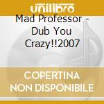 Mad Professor - Dub You Crazy!!2007 cd musicale