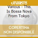 Various - This Is Bossa Nova From Tokyo cd