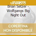 Brian Setzer - Wolfgangs Big Night Out cd musicale di Brian Setzer