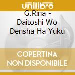 G.Rina - Daitoshi Wo Densha Ha Yuku cd