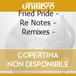 Fried Pride - Re Notes - Remixes - cd