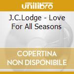 J.C.Lodge - Love For All Seasons cd musicale