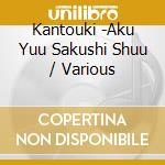 Kantouki -Aku Yuu Sakushi Shuu / Various cd musicale
