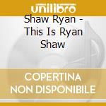 Shaw Ryan - This Is Ryan Shaw cd musicale di Shaw Ryan