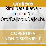 Rimi Natsukawa - Inochi No Oto/Daijobu.Daijoubu cd musicale di Rimi Natsukawa