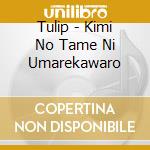 Tulip - Kimi No Tame Ni Umarekawaro cd