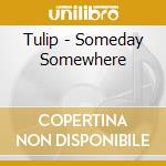 Tulip - Someday Somewhere cd musicale di Tulip