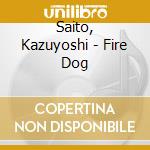 Saito, Kazuyoshi - Fire Dog cd musicale di Saito, Kazuyoshi