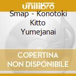 Smap - Konotoki Kitto Yumejanai cd