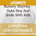 Nursery Rhymes - Outa Sing And Smile With Kids cd musicale