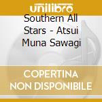Southern All Stars - Atsui Muna Sawagi cd musicale di Southern All Stars