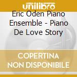 Eric Oden Piano Ensemble - Piano De Love Story cd musicale