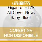 Gigantor - It'S All Cover Now, Baby Blue! cd