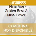 Mina Aoe - Golden Best Aoe Mina Cover Collection cd