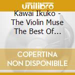 Kawai Ikuko - The Violin Muse The Best Of Ikuko Kawai cd musicale di Kawai Ikuko
