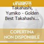 Takahashi, Yumiko - Golden Best Takahashi Yumiko cd musicale di Takahashi, Yumiko