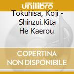 Tokuhisa, Koji - Shinzui.Kita He Kaerou cd