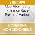 Club Atom Vol.5 - Trance Rave Presen / Various cd