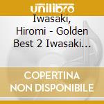 Iwasaki, Hiromi - Golden Best 2 Iwasaki Hiromi -Meikyoku Special cd musicale di Iwasaki, Hiromi