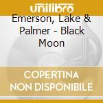 Emerson, Lake & Palmer - Black Moon cd musicale di Emerson Lake & Palmer