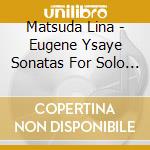 Matsuda Lina - Eugene Ysaye Sonatas For Solo Violin cd