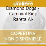Diamond Dogs - Carnaval-Kinji Rareta Ai- cd