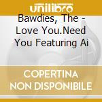 Bawdies, The - Love You.Need You Featuring Ai cd musicale di Bawdies, The