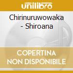 Chirinuruwowaka - Shiroana cd musicale