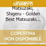 Matsuzaki, Shigeru - Golden Best Matsuzaki Shigeru cd musicale di Matsuzaki, Shigeru