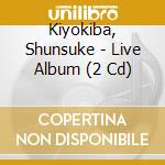 Kiyokiba, Shunsuke - Live Album (2 Cd) cd