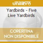 Yardbirds - Five Live Yardbirds cd musicale
