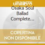 Osaka Soul Ballad Complete Edition / Various cd