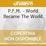 P.F.M. - World Became The World cd musicale