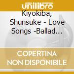 Kiyokiba, Shunsuke - Love Songs -Ballad Selection- cd