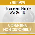 Hirasawa, Maia - We Got It cd musicale di Hirasawa, Maia