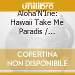 Aloha'N'Irie: Hawaii Take Me Paradis / Various cd