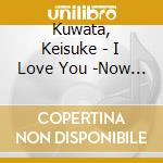 Kuwata, Keisuke - I Love You -Now & Forever- cd musicale di Kuwata, Keisuke
