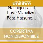 Machigerita - I Love Visualizm Feat.Hatsune Miku Produced By Machigerita cd