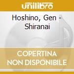 Hoshino, Gen - Shiranai cd musicale di Hoshino, Gen