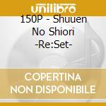 150P - Shuuen No Shiori -Re:Set- cd