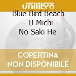 Blue Bird Beach - B Michi No Saki He cd musicale