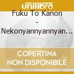 Fuku To Kanon - Nekonyannyannyan Inuwanwanwan Kaeru Mo Ahiru Mo Gagaga(East Hen) cd