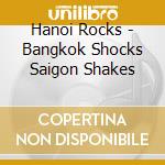 Hanoi Rocks - Bangkok Shocks Saigon Shakes cd musicale