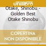 Otake, Shinobu - Golden Best Otake Shinobu cd musicale di Otake, Shinobu
