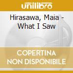 Hirasawa, Maia - What I Saw cd musicale di Hirasawa, Maia