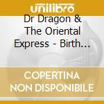 Dr Dragon & The Oriental Express - Birth Of The Dragon cd musicale