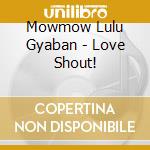 Mowmow Lulu Gyaban - Love Shout! cd